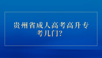 贵州省成人高考高升专考几门？