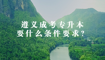 遵义成考专升本要什么条件要求？