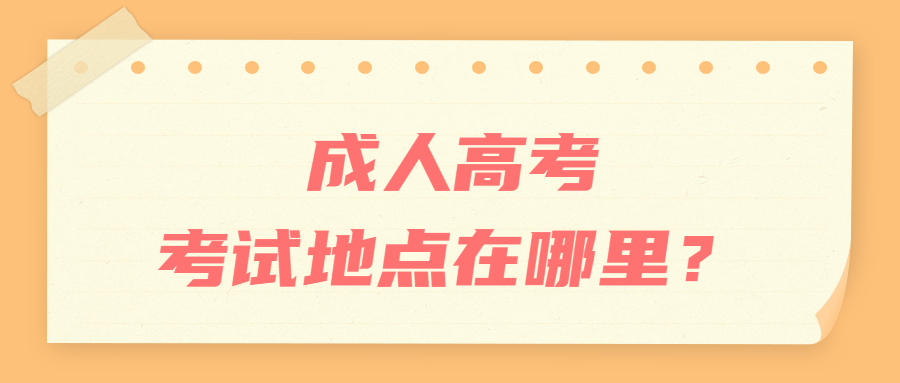 成人高考考试地点在哪里？