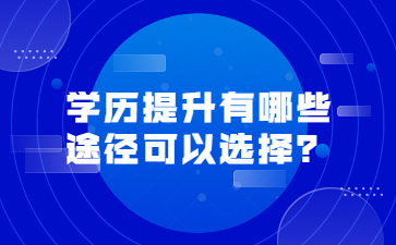 学历提升有哪些途径可以选择？