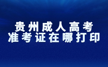 贵州成人高考准考证在哪打印？