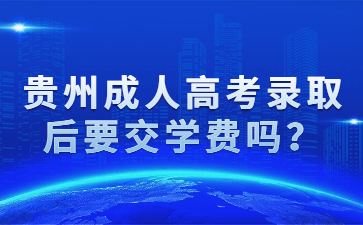 贵州成人高考录取后要交学费吗？