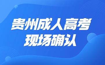 2024年贵州成人高考现场确认时间、流程、材料等